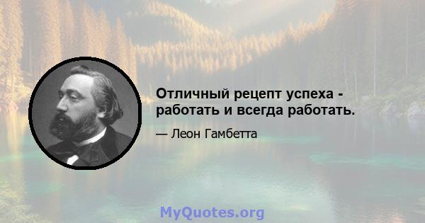 Отличный рецепт успеха - работать и всегда работать.