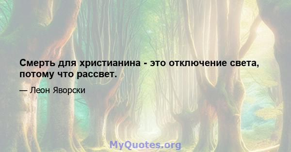 Смерть для христианина - это отключение света, потому что рассвет.