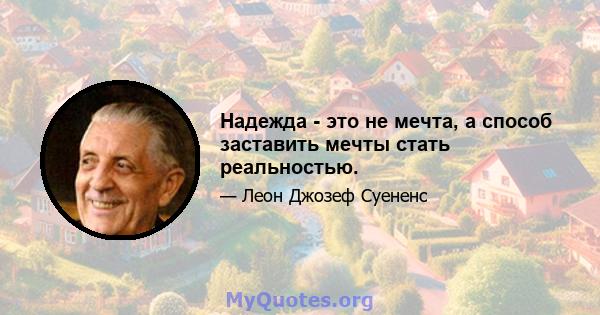 Надежда - это не мечта, а способ заставить мечты стать реальностью.