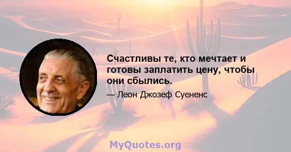 Счастливы те, кто мечтает и готовы заплатить цену, чтобы они сбылись.