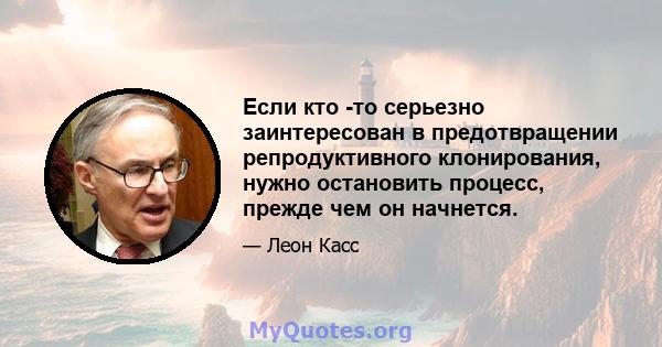 Если кто -то серьезно заинтересован в предотвращении репродуктивного клонирования, нужно остановить процесс, прежде чем он начнется.