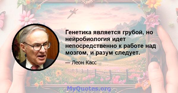 Генетика является грубой, но нейробиология идет непосредственно к работе над мозгом, и разум следует.