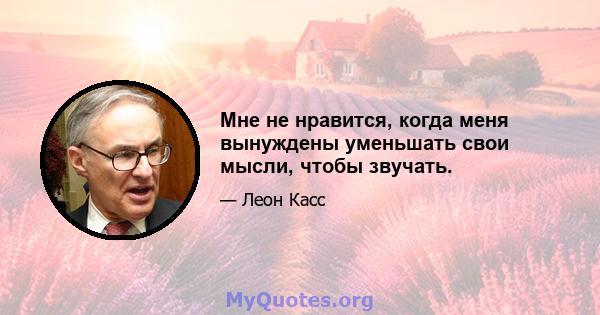 Мне не нравится, когда меня вынуждены уменьшать свои мысли, чтобы звучать.