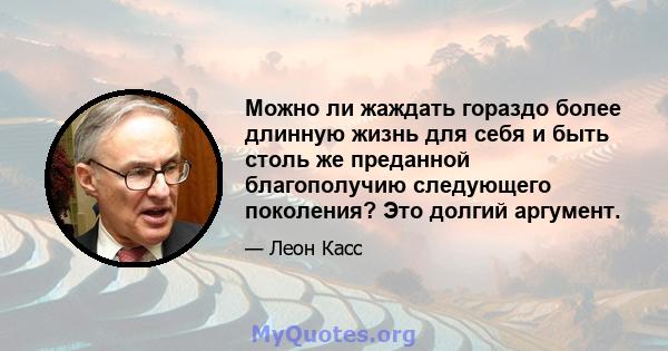 Можно ли жаждать гораздо более длинную жизнь для себя и быть столь же преданной благополучию следующего поколения? Это долгий аргумент.