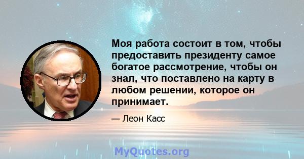 Моя работа состоит в том, чтобы предоставить президенту самое богатое рассмотрение, чтобы он знал, что поставлено на карту в любом решении, которое он принимает.