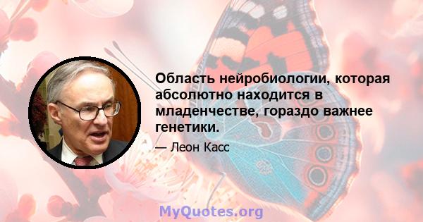 Область нейробиологии, которая абсолютно находится в младенчестве, гораздо важнее генетики.