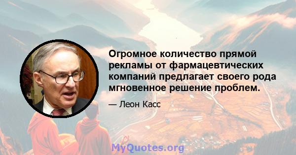 Огромное количество прямой рекламы от фармацевтических компаний предлагает своего рода мгновенное решение проблем.