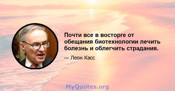 Почти все в восторге от обещания биотехнологии лечить болезнь и облегчить страдания.