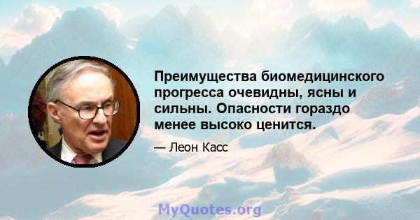 Преимущества биомедицинского прогресса очевидны, ясны и сильны. Опасности гораздо менее высоко ценится.