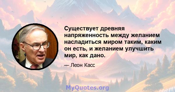 Существует древняя напряженность между желанием насладиться миром таким, каким он есть, и желанием улучшить мир, как дано.