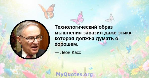 Технологический образ мышления заразил даже этику, которая должна думать о хорошем.