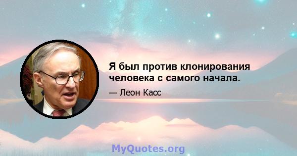 Я был против клонирования человека с самого начала.