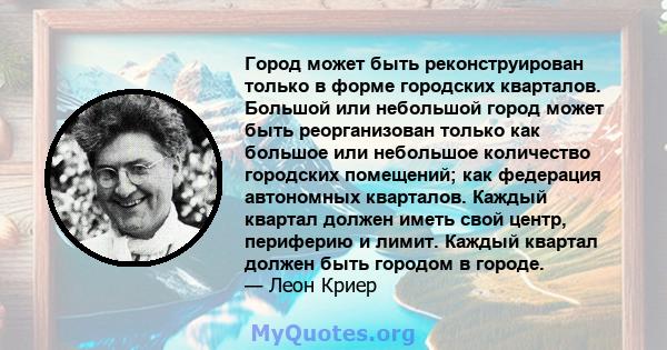 Город может быть реконструирован только в форме городских кварталов. Большой или небольшой город может быть реорганизован только как большое или небольшое количество городских помещений; как федерация автономных