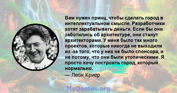 Вам нужен принц, чтобы сделать город в интеллектуальном смысле. Разработчики хотят зарабатывать деньги. Если бы они заботились об архитектуре, они станут архитекторами. У меня было так много проектов, которые никогда не 