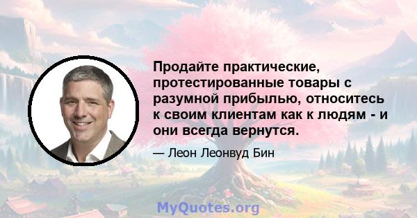 Продайте практические, протестированные товары с разумной прибылью, относитесь к своим клиентам как к людям - и они всегда вернутся.