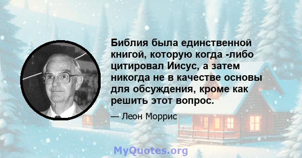 Библия была единственной книгой, которую когда -либо цитировал Иисус, а затем никогда не в качестве основы для обсуждения, кроме как решить этот вопрос.