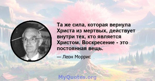 Та же сила, которая вернула Христа из мертвых, действует внутри тех, кто является Христом. Воскресение - это постоянная вещь.