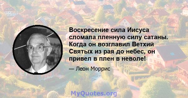 Воскресение сила Иисуса сломала пленную силу сатаны. Когда он возглавил Ветхий Святых из рая до небес, он привел в плен в неволе!