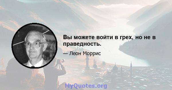 Вы можете войти в грех, но не в праведность.