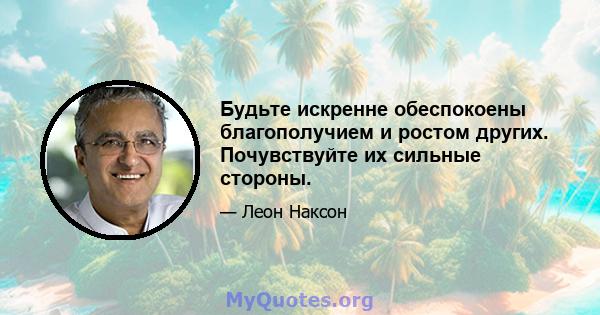 Будьте искренне обеспокоены благополучием и ростом других. Почувствуйте их сильные стороны.