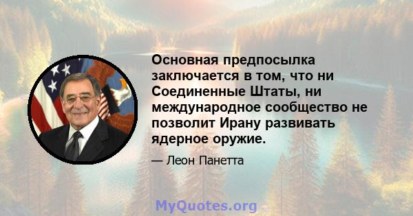 Основная предпосылка заключается в том, что ни Соединенные Штаты, ни международное сообщество не позволит Ирану развивать ядерное оружие.