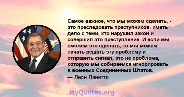 Самое важное, что мы можем сделать, - это преследовать преступников, иметь дело с теми, кто нарушил закон и совершил это преступление. И если мы сможем это сделать, то мы можем начать решать эту проблему и отправить