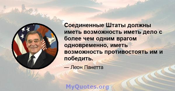 Соединенные Штаты должны иметь возможность иметь дело с более чем одним врагом одновременно, иметь возможность противостоять им и победить.