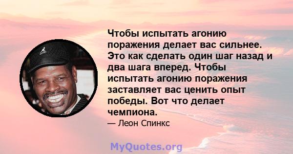 Чтобы испытать агонию поражения делает вас сильнее. Это как сделать один шаг назад и два шага вперед. Чтобы испытать агонию поражения заставляет вас ценить опыт победы. Вот что делает чемпиона.