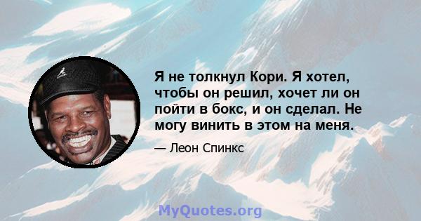 Я не толкнул Кори. Я хотел, чтобы он решил, хочет ли он пойти в бокс, и он сделал. Не могу винить в этом на меня.