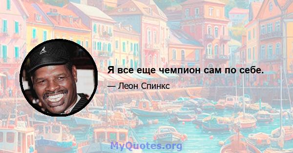 Я все еще чемпион сам по себе.