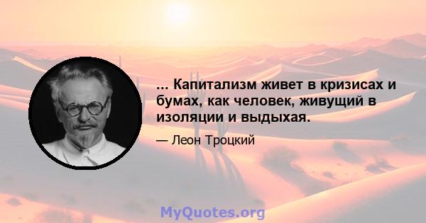 ... Капитализм живет в кризисах и бумах, как человек, живущий в изоляции и выдыхая.