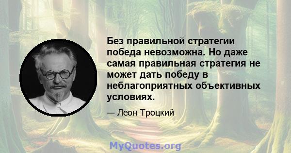 Без правильной стратегии победа невозможна. Но даже самая правильная стратегия не может дать победу в неблагоприятных объективных условиях.