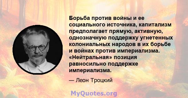 Борьба против войны и ее социального источника, капитализм предполагает прямую, активную, однозначную поддержку угнетенных колониальных народов в их борьбе и войнах против империализма. «Нейтральная» позиция равносильно 