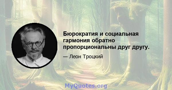 Бюрократия и социальная гармония обратно пропорциональны друг другу.