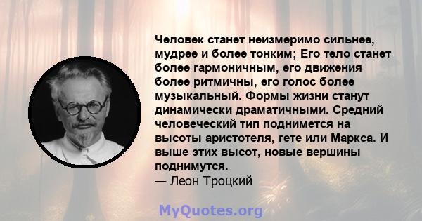 Человек станет неизмеримо сильнее, мудрее и более тонким; Его тело станет более гармоничным, его движения более ритмичны, его голос более музыкальный. Формы жизни станут динамически драматичными. Средний человеческий