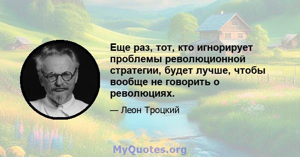 Еще раз, тот, кто игнорирует проблемы революционной стратегии, будет лучше, чтобы вообще не говорить о революциях.