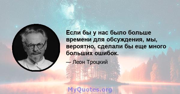 Если бы у нас было больше времени для обсуждения, мы, вероятно, сделали бы еще много больших ошибок.