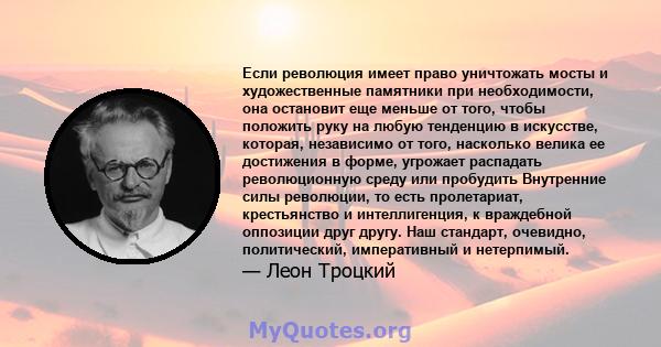 Если революция имеет право уничтожать мосты и художественные памятники при необходимости, она остановит еще меньше от того, чтобы положить руку на любую тенденцию в искусстве, которая, независимо от того, насколько