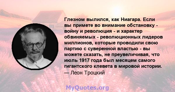 Глезном вылился, как Ниагара. Если вы примете во внимание обстановку - войну и революция - и характер обвиняемых - революционных лидеров миллионов, которые проводили свою партию с суверенной властью - вы можете сказать, 