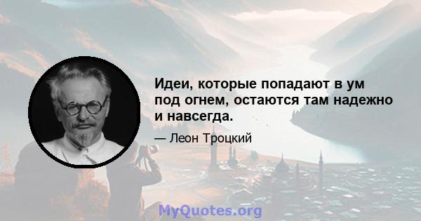 Идеи, которые попадают в ум под огнем, остаются там надежно и навсегда.