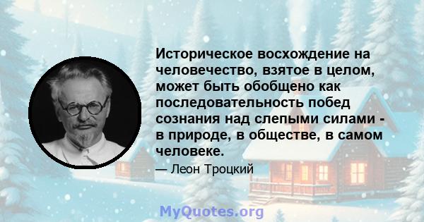 Историческое восхождение на человечество, взятое в целом, может быть обобщено как последовательность побед сознания над слепыми силами - в природе, в обществе, в самом человеке.