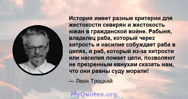 История имеет разные критерии для жестокости северян и жестокость южан в гражданской войне. Рабыня, владелец раба, который через хитрость и насилие собуждает раба в цепях, и раб, который из-за хитрости или насилия