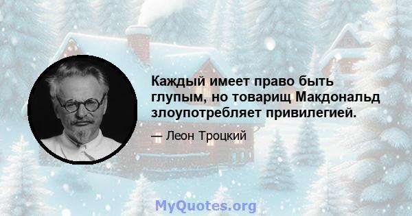 Каждый имеет право быть глупым, но товарищ Макдональд злоупотребляет привилегией.