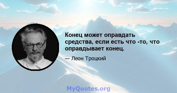 Конец может оправдать средства, если есть что -то, что оправдывает конец.