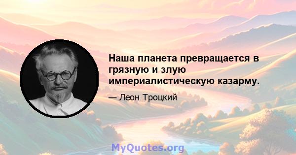 Наша планета превращается в грязную и злую империалистическую казарму.