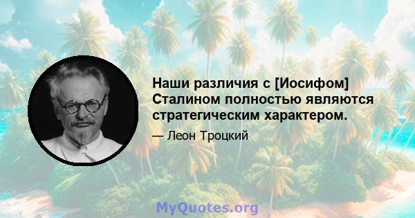 Наши различия с [Иосифом] Сталином полностью являются стратегическим характером.