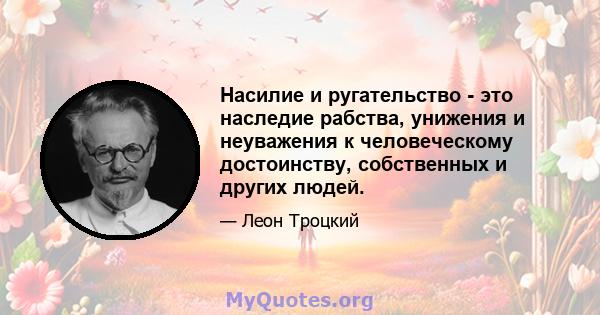 Насилие и ругательство - это наследие рабства, унижения и неуважения к человеческому достоинству, собственных и других людей.