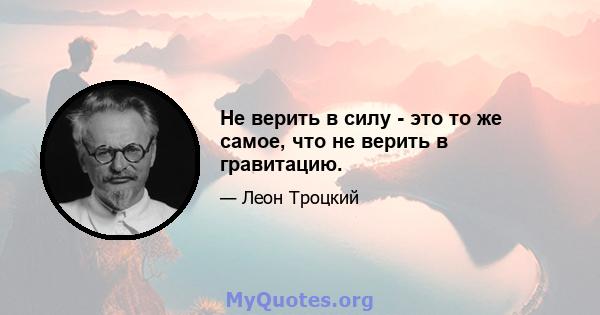 Не верить в силу - это то же самое, что не верить в гравитацию.