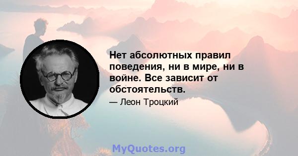 Нет абсолютных правил поведения, ни в мире, ни в войне. Все зависит от обстоятельств.