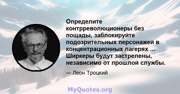 Определите контрреволюционеры без пощады, заблокируйте подозрительных персонажей в концентрационных лагерях ... Ширкеры будут застрелены, независимо от прошлой службы.